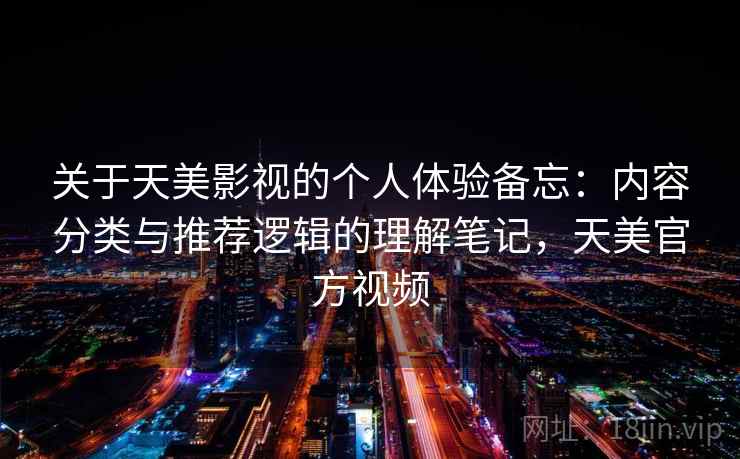 关于天美影视的个人体验备忘：内容分类与推荐逻辑的理解笔记，天美官方视频
