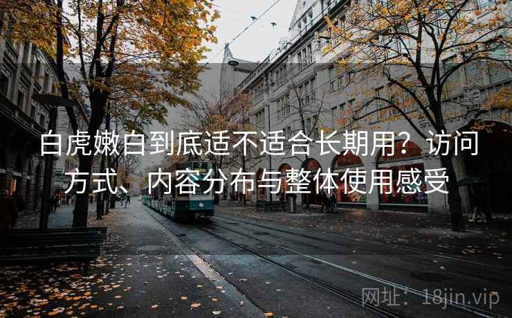 白虎嫩白到底适不适合长期用？访问方式、内容分布与整体使用感受