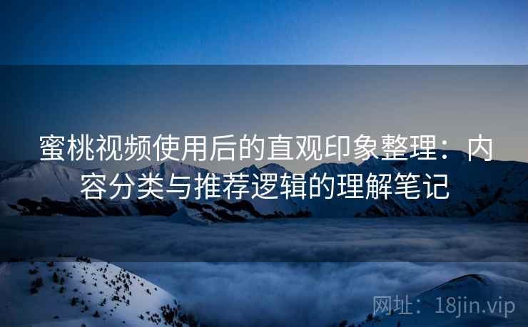 蜜桃视频使用后的直观印象整理:内容分类与推荐逻辑的理解笔记 蜜桃视频使用后的直观印象整理:内容分类与推荐逻辑的理解笔记