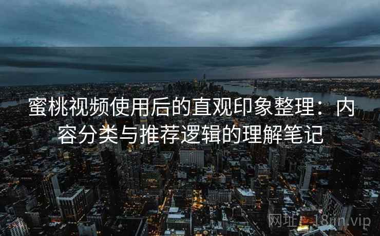 蜜桃视频使用后的直观印象整理:内容分类与推荐逻辑的理解笔记 蜜桃视频使用后的直观印象整理:内容分类与推荐逻辑的理解笔记