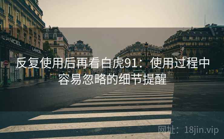 反复使用后再看白虎91：使用过程中容易忽略的细节提醒