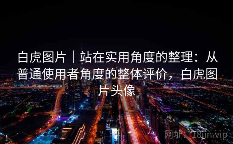 白虎图片｜站在实用角度的整理：从普通使用者角度的整体评价，白虎图片头像